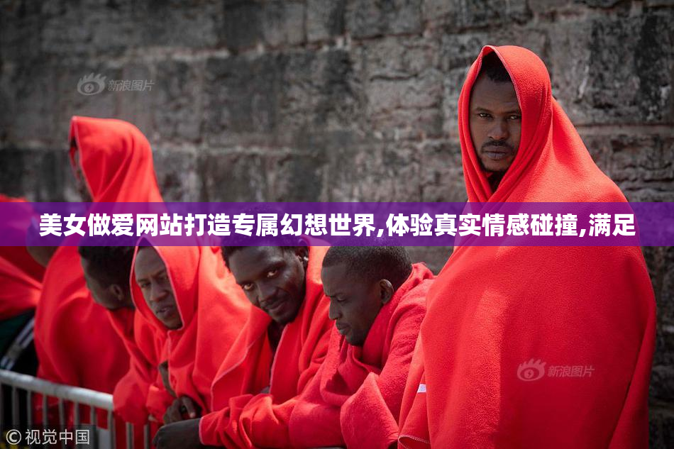美女做爱网站打造专属幻想世界,体验真实情感碰撞,满足