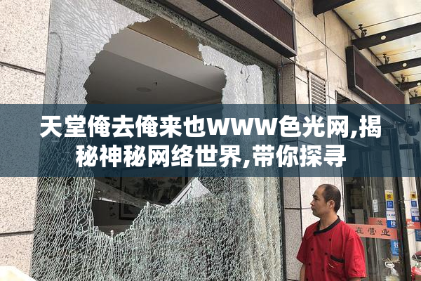 天堂俺去俺来也WWW色光网,揭秘神秘网络世界,带你探寻