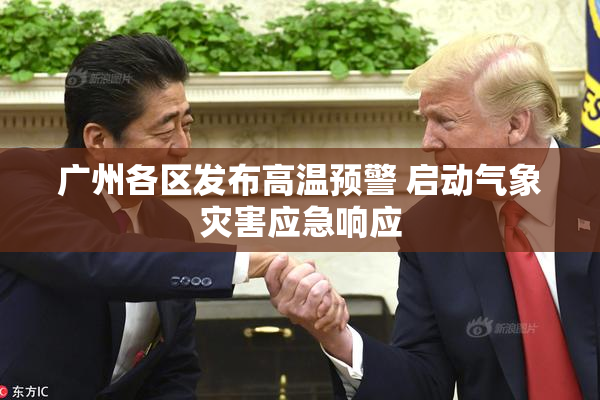 广州各区发布高温预警 启动气象灾害应急响应