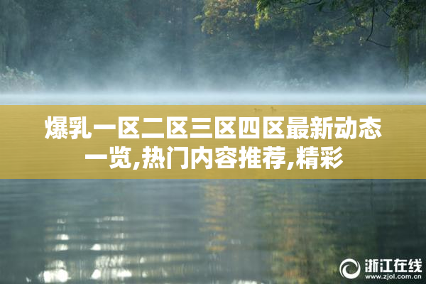 爆乳一区二区三区四区最新动态一览,热门内容推荐,精彩