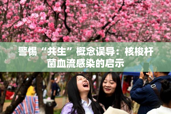 警惕“共生”概念误导：核梭杆菌血流感染的启示