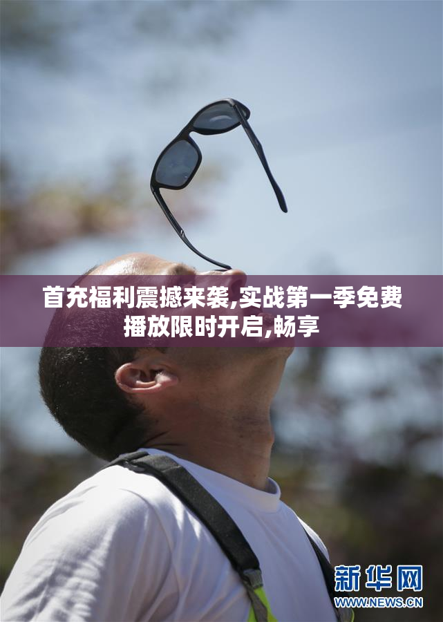 首充福利震撼来袭,实战第一季免费播放限时开启,畅享