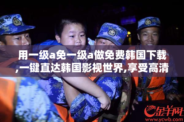 用一级a免一级a做免费韩国下载,一键直达韩国影视世界,享受高清