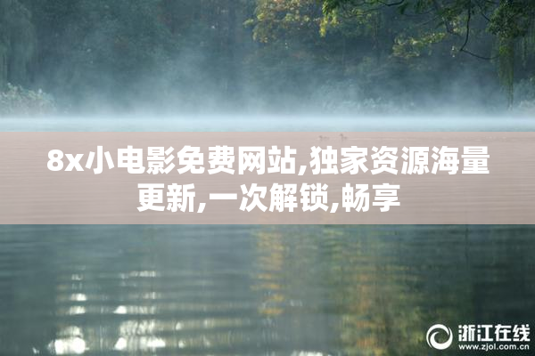 8x小电影免费网站,独家资源海量更新,一次解锁,畅享