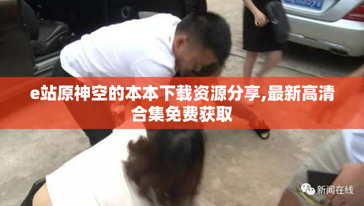 e站原神空的本本下载资源分享,最新高清合集免费获取
