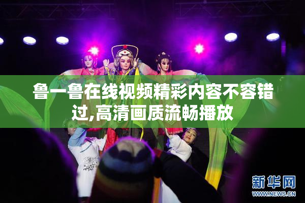鲁一鲁在线视频精彩内容不容错过,高清画质流畅播放