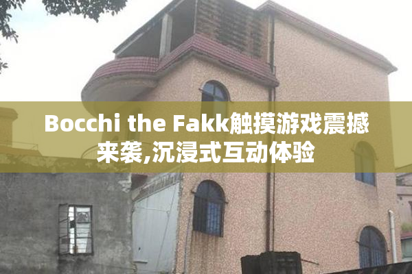 Bocchi the Fakk触摸游戏震撼来袭,沉浸式互动体验