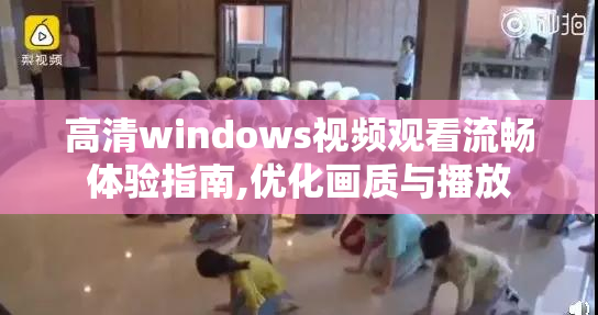 高清windows视频观看流畅体验指南,优化画质与播放