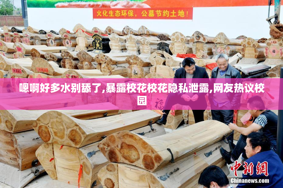 嗯啊好多水别舔了,暴露校花校花隐私泄露,网友热议校园