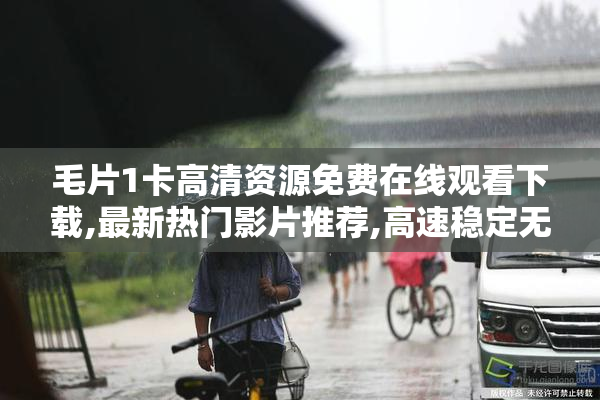 毛片1卡高清资源免费在线观看下载,最新热门影片推荐,高速稳定无广告