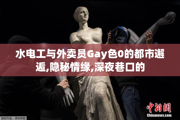 水电工与外卖员Gay色0的都市邂逅,隐秘情缘,深夜巷口的