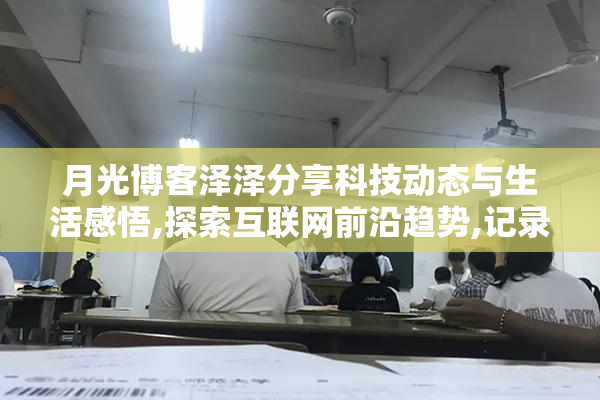 月光博客泽泽分享科技动态与生活感悟,探索互联网前沿趋势,记录