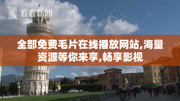 全部免费毛片在线播放网站,海量资源等你来享,畅享影视