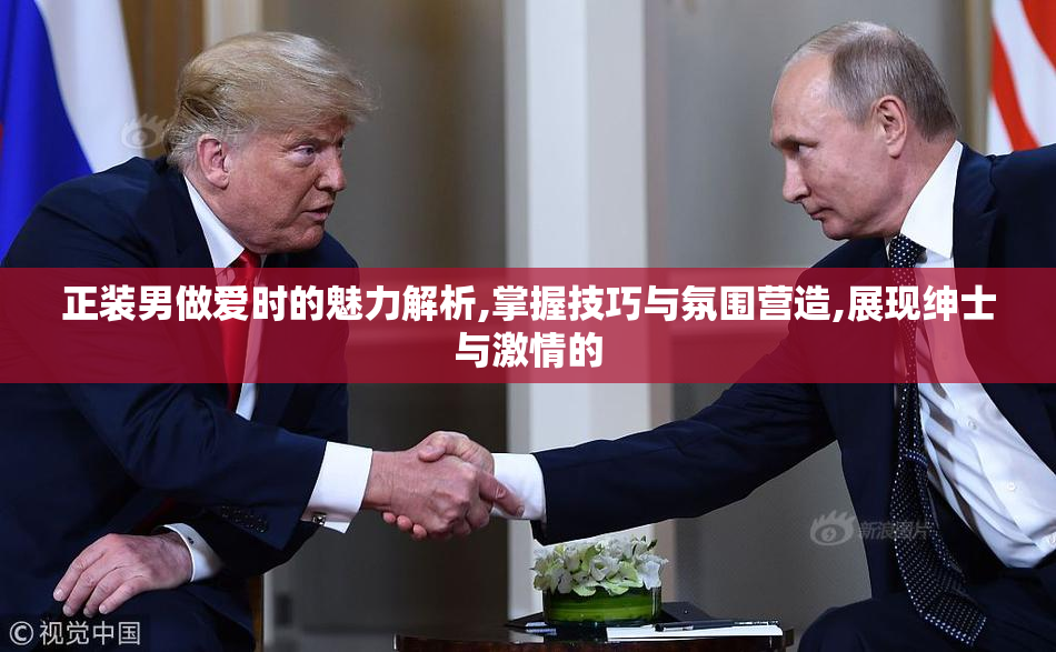 正装男做爱时的魅力解析,掌握技巧与氛围营造,展现绅士与激情的