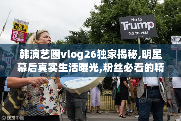 韩演艺圈vlog26独家揭秘,明星幕后真实生活曝光,粉丝必看的精彩花絮