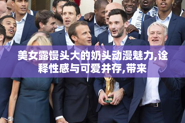 美女露馒头大的奶头动漫魅力,诠释性感与可爱并存,带来