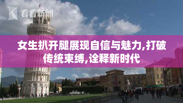 女生扒开腿展现自信与魅力,打破传统束缚,诠释新时代