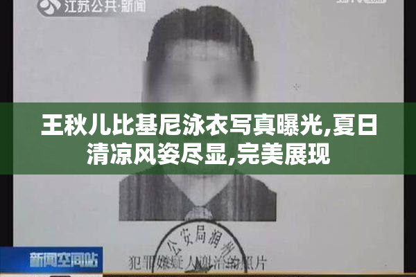 王秋儿比基尼泳衣写真曝光,夏日清凉风姿尽显,完美展现