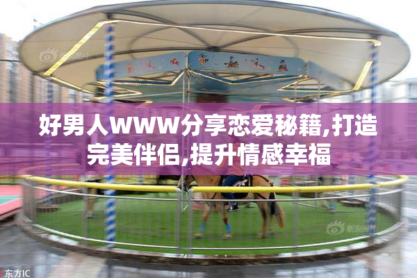 好男人WWW分享恋爱秘籍,打造完美伴侣,提升情感幸福