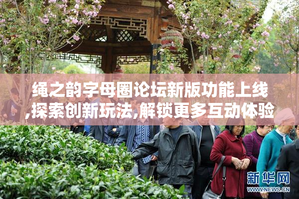 绳之韵字母圈论坛新版功能上线,探索创新玩法,解锁更多互动体验