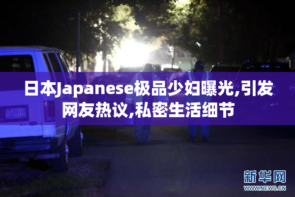 日本Japanese极品少妇曝光,引发网友热议,私密生活细节