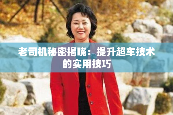 老司机秘密揭晓：提升超车技术的实用技巧