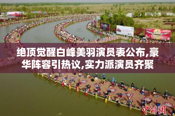 绝顶觉醒白峰美羽演员表公布,豪华阵容引热议,实力派演员齐聚