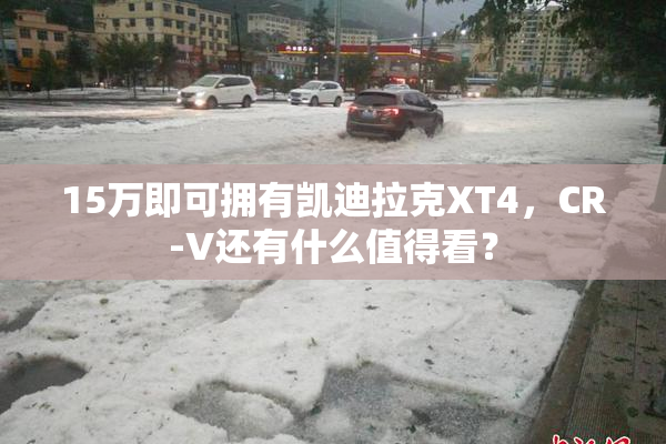 15万即可拥有凯迪拉克XT4，CR-V还有什么值得看？