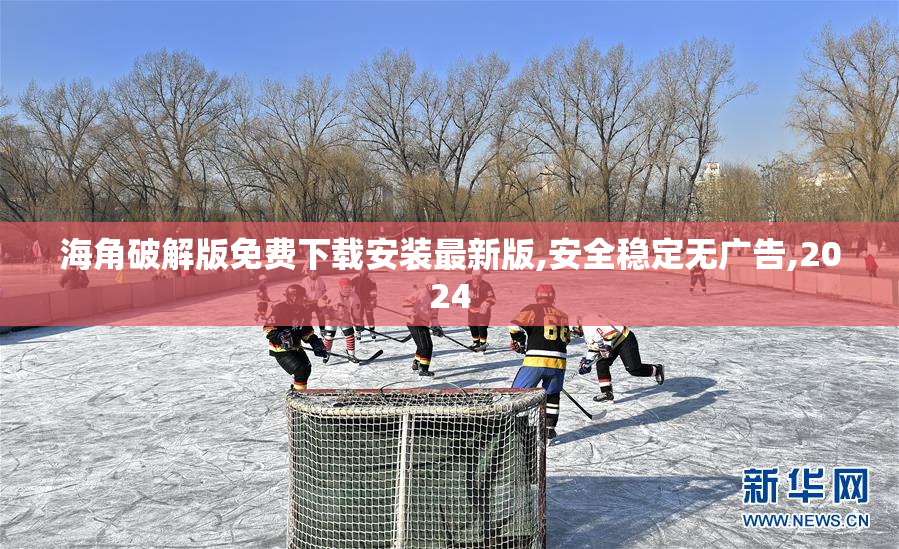 海角破解版免费下载安装最新版,安全稳定无广告,2024