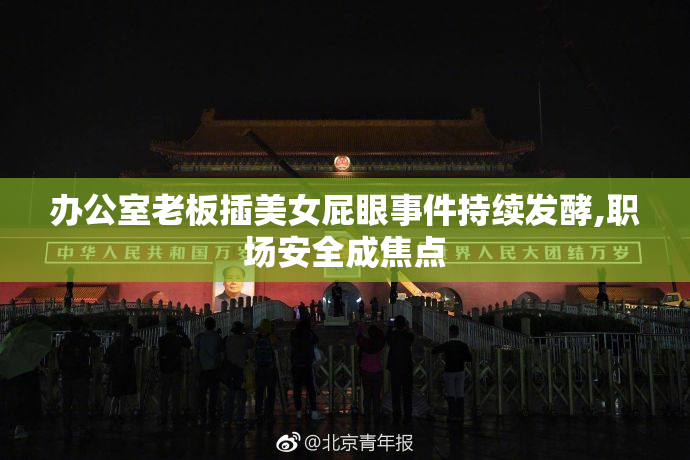 办公室老板插美女屁眼事件持续发酵,职场安全成焦点