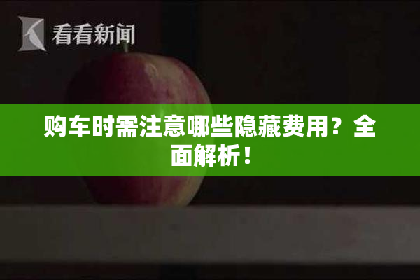 购车时需注意哪些隐藏费用？全面解析！