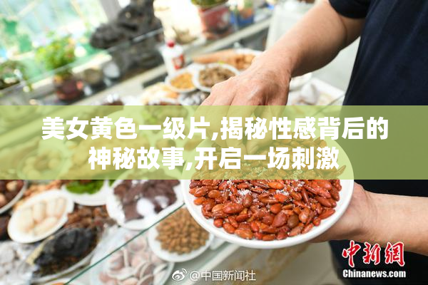 美女黄色一级片,揭秘性感背后的神秘故事,开启一场刺激