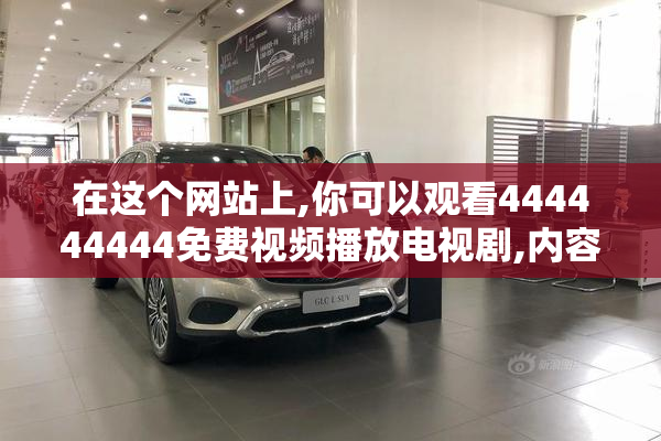 在这个网站上,你可以观看444444444免费视频播放电视剧,内容丰富
