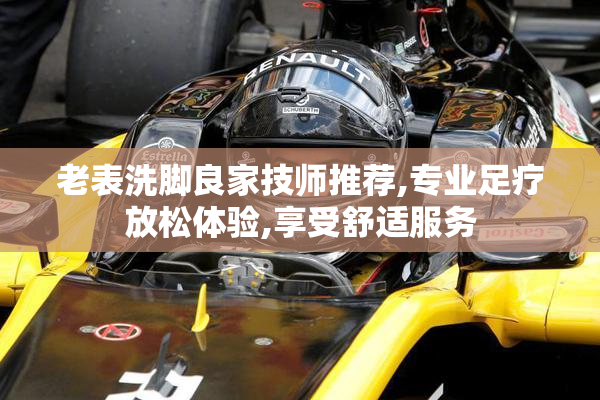 老表洗脚良家技师推荐,专业足疗放松体验,享受舒适服务