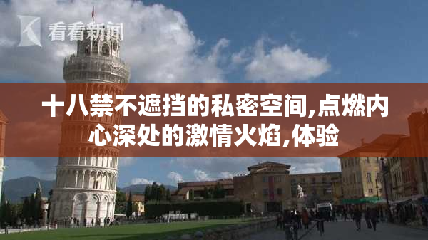 十八禁不遮挡的私密空间,点燃内心深处的激情火焰,体验