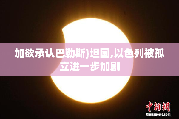 加欲承认巴勒斯}坦国,以色列被孤立进一步加剧