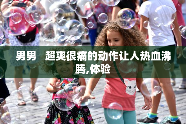 男男   超爽很痛的动作让人热血沸腾,体验