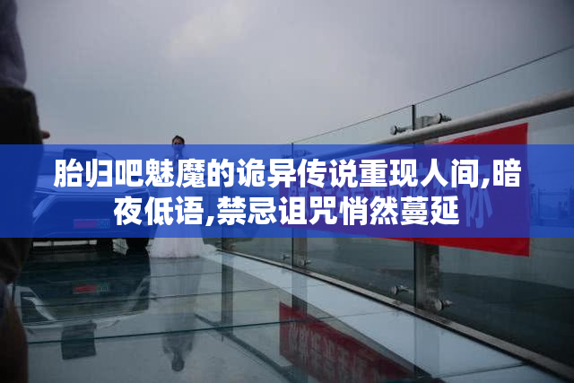 胎归吧魅魔的诡异传说重现人间,暗夜低语,禁忌诅咒悄然蔓延