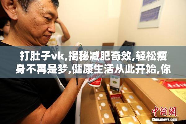 打肚子vk,揭秘减肥奇效,轻松瘦身不再是梦,健康生活从此开始,你