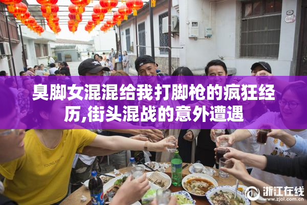 臭脚女混混给我打脚枪的疯狂经历,街头混战的意外遭遇