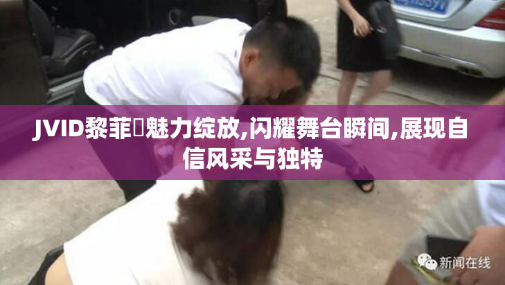 JVID黎菲兒魅力绽放,闪耀舞台瞬间,展现自信风采与独特