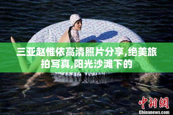 三亚赵惟依高清照片分享,绝美旅拍写真,阳光沙滩下的