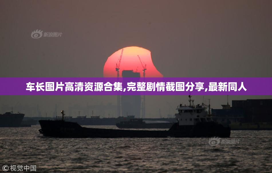 车长图片高清资源合集,完整剧情截图分享,最新同人