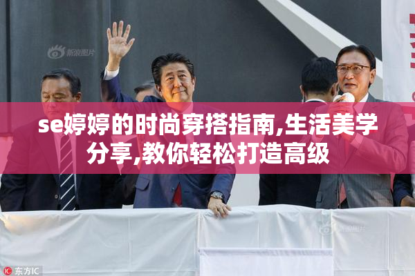 se婷婷的时尚穿搭指南,生活美学分享,教你轻松打造高级