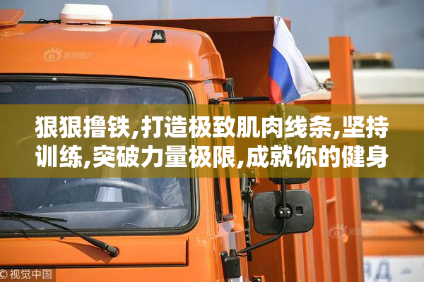 狠狠撸铁,打造极致肌肉线条,坚持训练,突破力量极限,成就你的健身