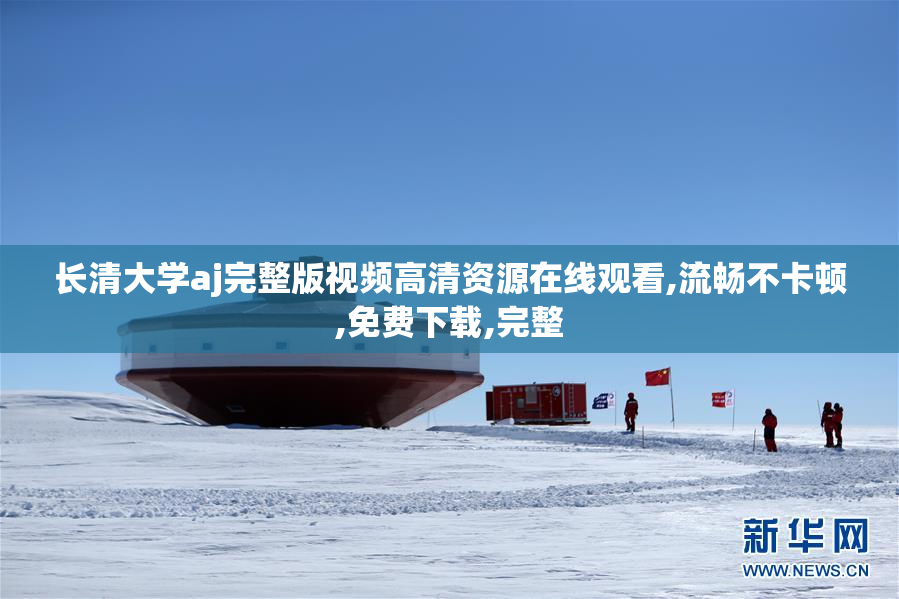 长清大学aj完整版视频高清资源在线观看,流畅不卡顿,免费下载,完整