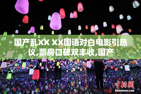 国产乱XX XX国语对白电影引热议,票房口碑双丰收,国产