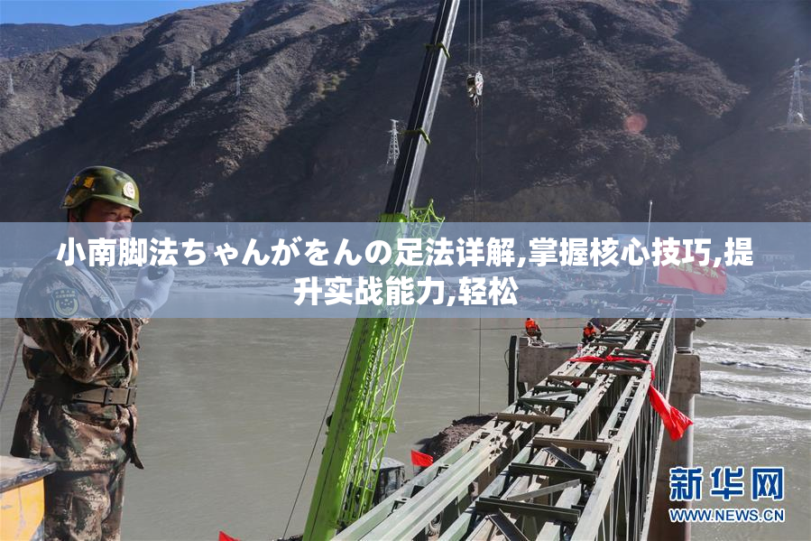 小南脚法ちゃんがをんの足法详解,掌握核心技巧,提升实战能力,轻松