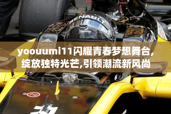 yoouumi11闪耀青春梦想舞台,绽放独特光芒,引领潮流新风尚