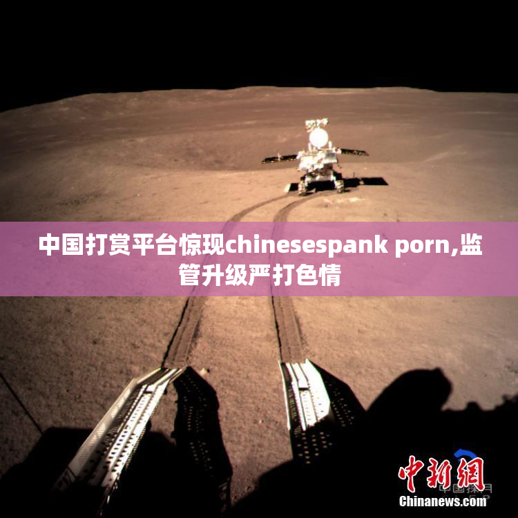中国打赏平台惊现chinesespank porn,监管升级严打色情